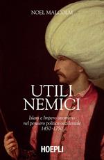 Utili nemici. Islam e Impero ottomano nel pensiero politico occidentale 1450-1750