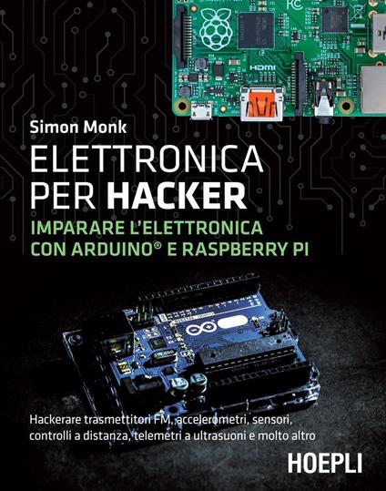 Elettronica per hacker. Imparare l'elettronica con Arduino e Raspberry Pi - Simon Monk,Alessandro Valli - ebook