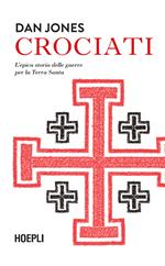 Crociati. L'epica storia delle guerre per la Terra Santa