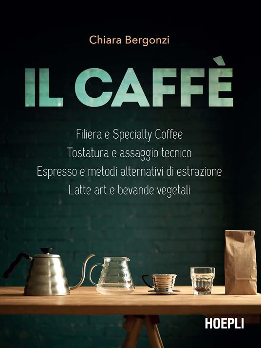 Il caffè. Specialty coffee, roasting e assaggio tecnico, espresso e brewing, latte art e bevande vegetali - Chiara Bergonzi - copertina