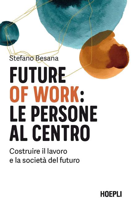 Future of work: le persone al centro. Costruire il lavoro e la società del futuro - Stefano Besana - copertina