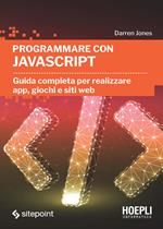 Programmare con JavaScript. Guida completa per realizzare app, giochi e siti web