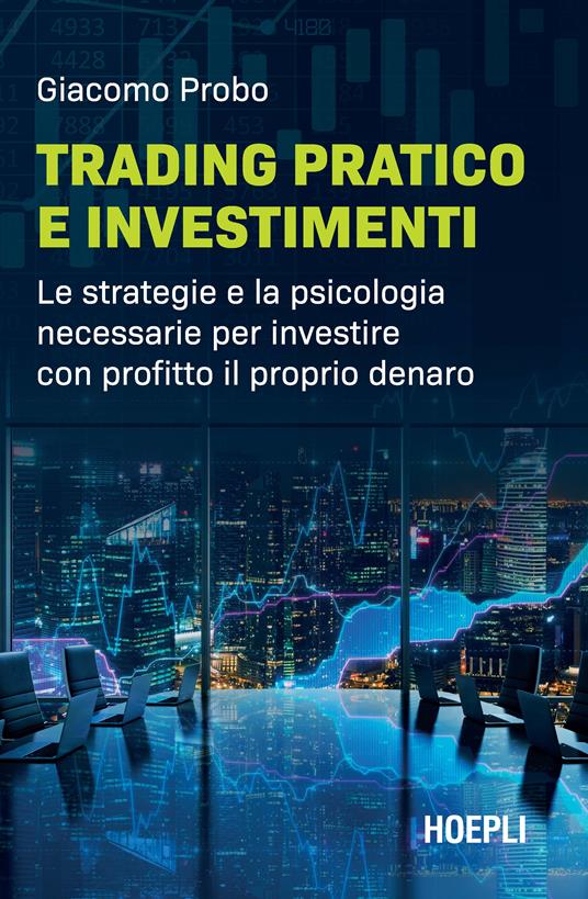 Trading pratico e investimenti. Le strategie e la psicologia necessarie per investire con profitto il proprio denaro - Giacomo Probo - copertina