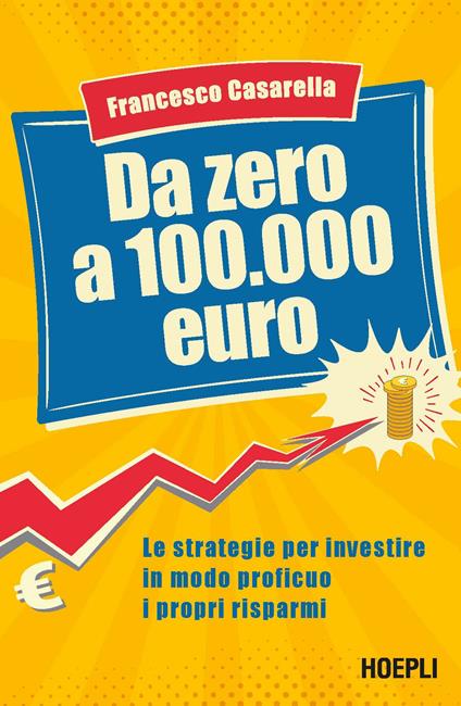 Da zero a 100.000 euro. Le strategie per investire in modo proficuo i propri risparmi - Francesco Casarella - copertina