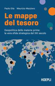 Libro Le mappe del tesoro. Geopolitica delle materie prime: la vera sfida strategica del XXI secolo Paolo Gila Maurizio Mazziero