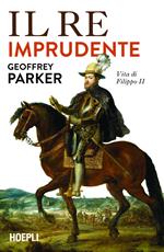 Il re imprudente. Vita di Filippo II