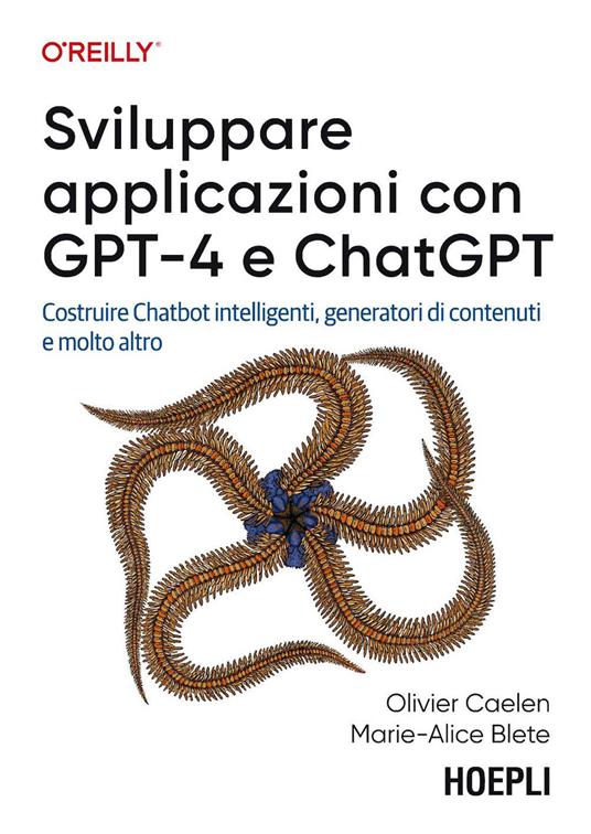 Sviluppare applicazioni con GPT-4 e ChatGPT. Costruire Chatbot intelligenti, generatori di contenuti e molto altro - Olivier Caelen,Marie-Alice Blete - copertina