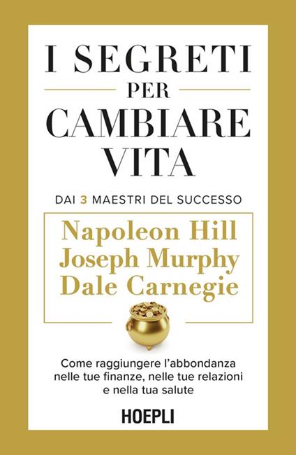 I segreti per cambiare vita. Come raggiungere l'abbondanza nelle tue finanze, nelle tue relazioni e nella tua salute - Dale Carnegie,Napoleon Hill,Joseph Murphy,Maurizio Vedovati - ebook