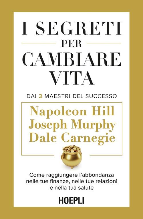 I segreti per cambiare vita. Come raggiungere l'abbondanza nelle tue finanze, nelle tue relazioni e nella tua salute - Dale Carnegie,Napoleon Hill,Joseph Murphy,Maurizio Vedovati - ebook