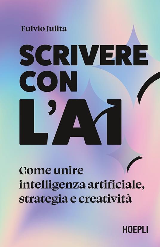 Scrivere con l'AI. Come unire intelligenza artificiale, strategia e creatività - Fulvio Julita - copertina