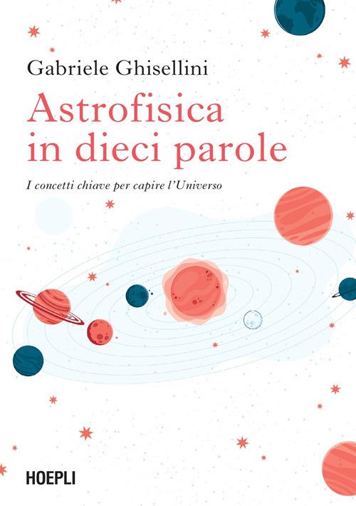 Astrofisica in dieci parole. I concetti chiave per capire l'Universo - Gabriele Ghisellini - ebook