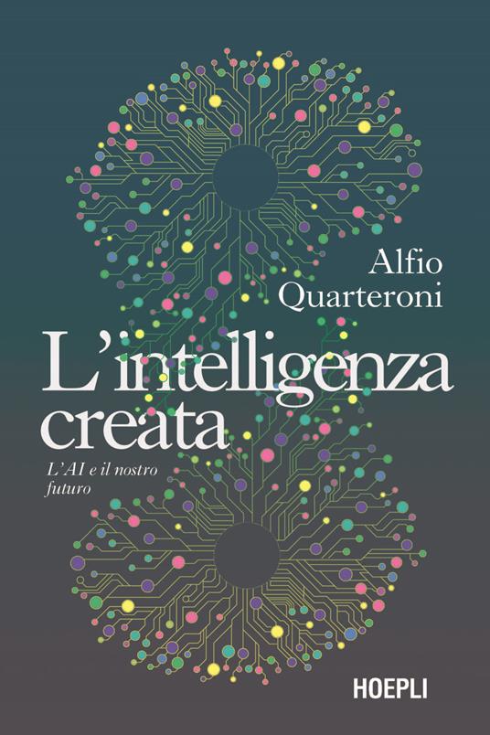 L'intelligenza creata. L'AI e il nostro futuro - Alfio Quarteroni - copertina