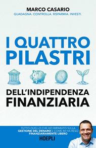 I 4 pilastri dell'indipendenza finanziaria. Tutto quello che ho imparato sulla gestione del denaro e come mi ha reso finanziariamente libero