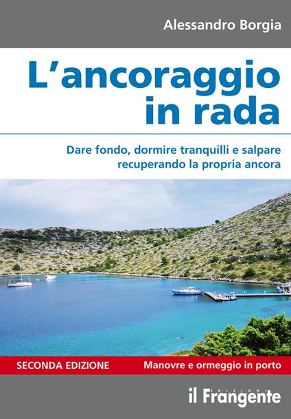L' ancoraggio in rada. Dare fondo, dormire tranquilli e salpare recuperando la propria ancora. Manovre e ormeggio in porto. Ediz. ampliata - Alessandro Borgia - copertina