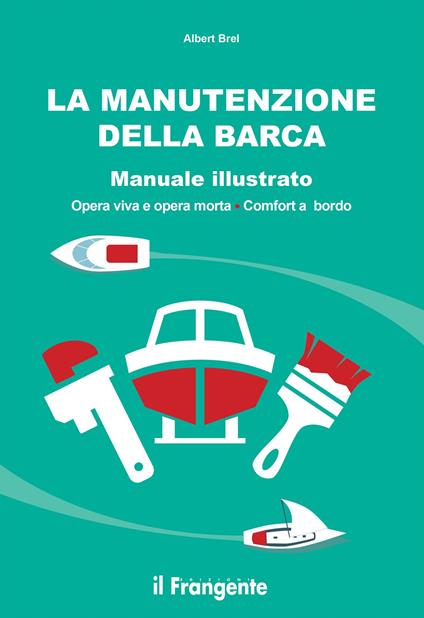La manutenzione della barca. Manuale illustrato. Opera viva e opera morta. Comfort a bordo - Albert Brel - copertina