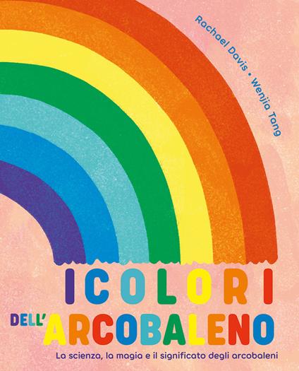I colori dell'arcobaleno. La scienza, la magia e il significato degli arcobaleni - Rachael Davis - copertina