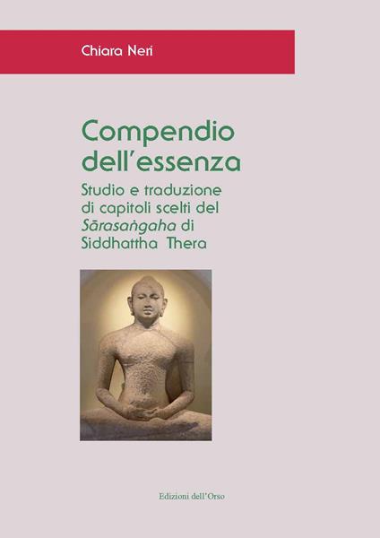 Compendio dell'essenza. Studio e traduzione di capitoli scelti del «Sarasangaha» di Siddhattha Thera. Ediz. critica - Chiara Neri - copertina