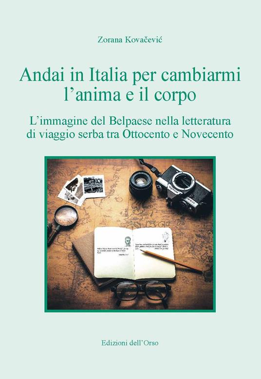 Andai in Italia per cambiarmi l'anima e il corpo. L'immagine del Belpaese nella letteratura di viaggio serba tra Ottocento e Novecento - Zorana Kovacevic - copertina