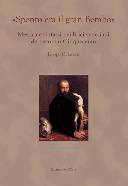 «Spento era il gran Bembo». Metrica e sintassi nei lirici veneziani del secondo Cinquecento - Jacopo Galavotti - copertina