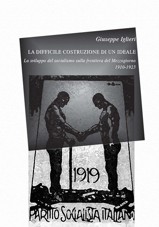 La difficile costruzione di un ideale. Lo sviluppo del socialismo sulla frontiera del Mezzogiorno (1910-1923) - Giuseppe Iglieri - copertina