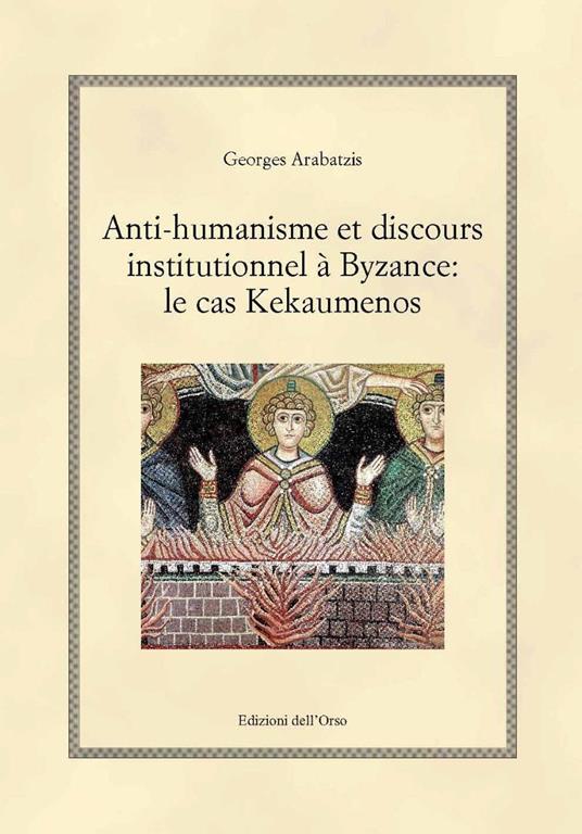 Anti-humanisme et discours institutionnel à byzance: le cas kekaumenos. Ediz. critica - Arabatzis Georges - copertina