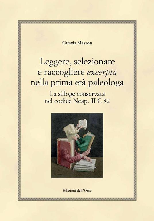 Leggere, selezionare e raccogliere «excerpta» nella prima età paleologa. La silloge conservata nel codice Neap. II C 32 - Mazzon Ottavia - copertina