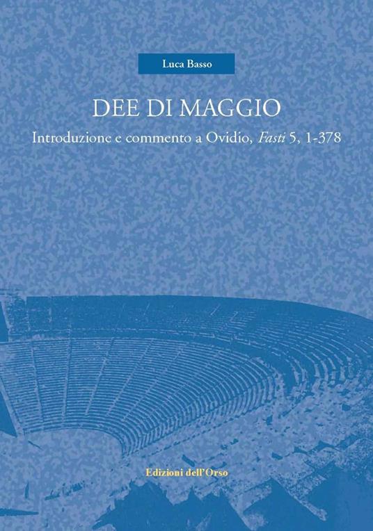 Dee di maggio. Introduzione e commento a Ovidio, Fasti 5, 1-378 - Luca Basso - copertina