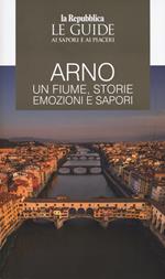 Arno. Un fiume, storie emozioni e sapori. Le guide ai sapori e ai piaceri