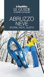 Abruzzo neve. Storie, piste, gusto. Le guide ai sapori e ai piaceri