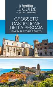 Libro Grosseto, Castiglione della Pescaia. Itinerari, storie e gusto. Le guide ai sapori e ai piaceri 