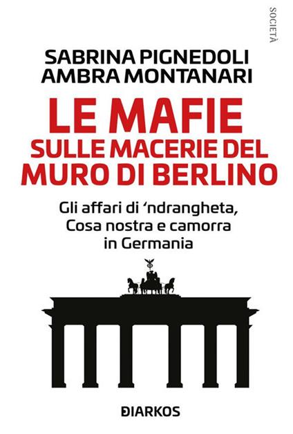 Le mafie sulle macerie del muro di Berlino. Gli affari di 'ndrangheta, Cosa nostra e camorra in Germania - Ambra Montanari,Sabrina Pignedoli - ebook