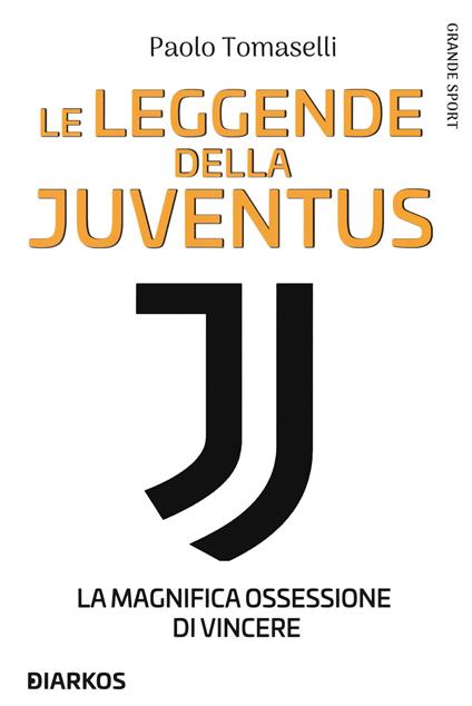 Le leggende della Juventus. La magnifica ossessione di vincere - Paolo Tomaselli - copertina