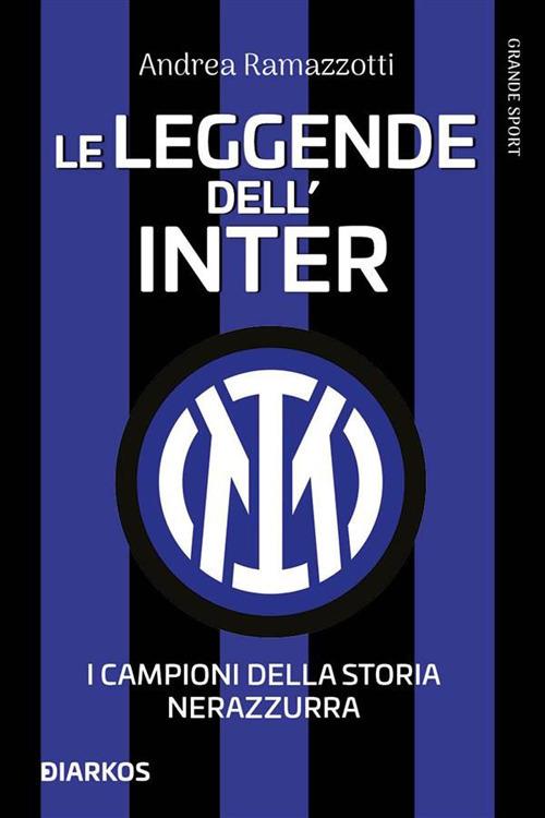 Le leggende dell'Inter. I fuoriclasse della storia nerazzurra - Andrea Ramazzotti - ebook