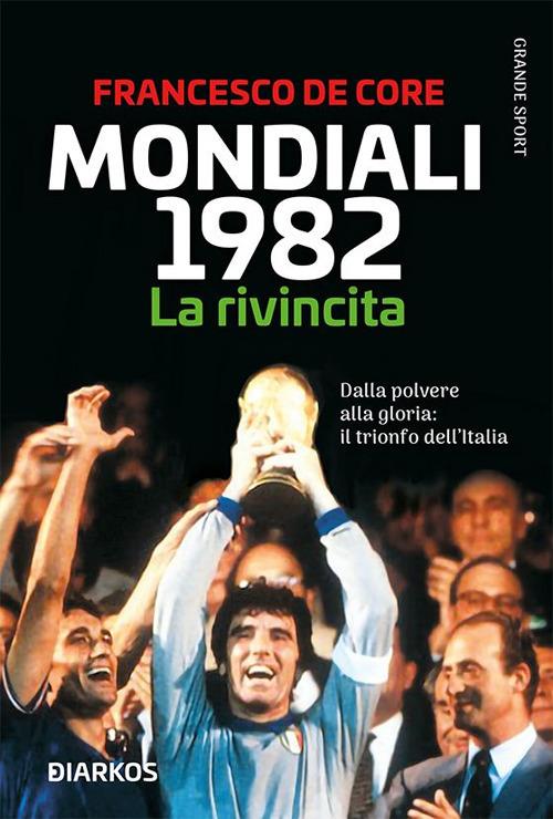 Mondiali 1982. La rivincita. Dalla polvere alla gloria: il trionfo dell'Italia - Francesco De Core - ebook
