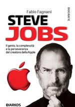 Steve Jobs. Il genio, la complessità e la perseveranza del creatore della Apple