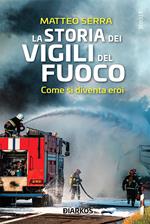 La storia dei vigili del fuoco. Come si diventa eroi