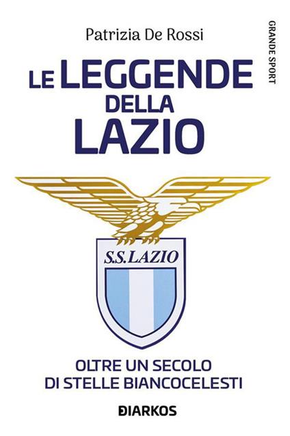 La leggende della Lazio. Oltre un secolo di stelle biancocelesti - Patrizia De Rossi - ebook
