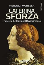 Caterina Sforza. Potere e bellezza nel Rinascimento