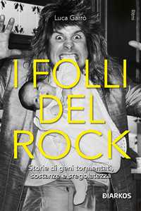 Libro I folli del rock. Storie di geni tormentati, sostanze e sregolatezza Luca Garrò
