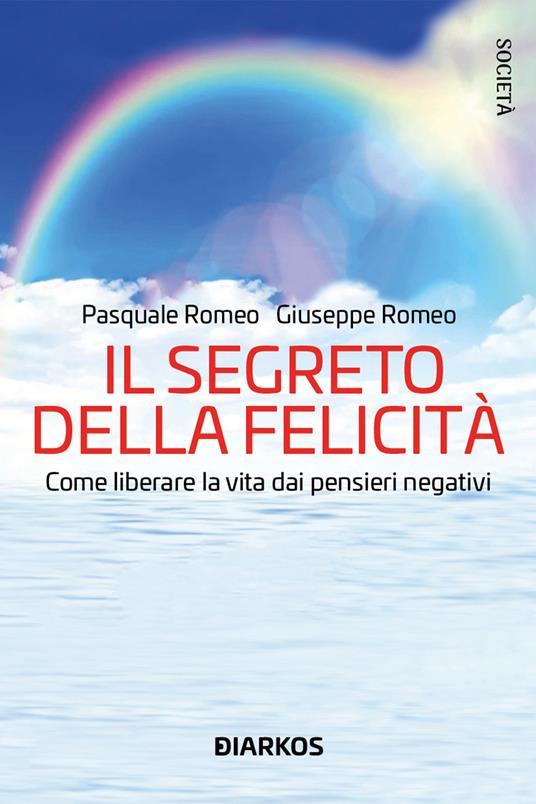 Il segreto della felicità. Come liberare la vita dai pensieri negativi - Pasquale Romeo,Giuseppe Romeo - copertina