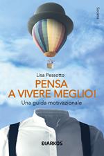 Pensa a vivere meglio. Una guida motivazionale