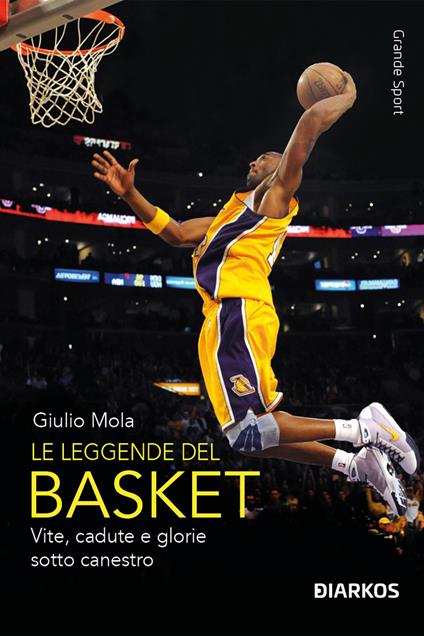 Le leggende del basket. Vite, cadute e glorie sotto canestro. Nuova ediz. - Giulio Mola - copertina