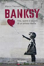 Banksy. Vita, opere e segreti di un artista ribelle