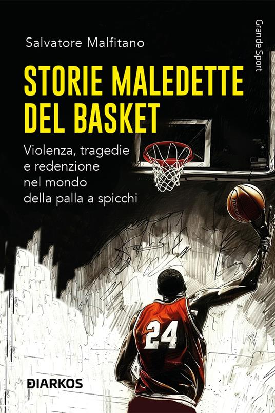 Storie maledette del basket. Violenza, tragedie e redenzione nel mondo della palla a spicchi - Salvatore Malfitano - copertina