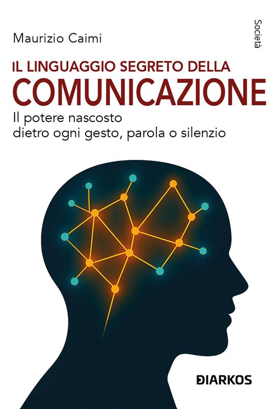 Il linguaggio segreto della comunicazione. Il potere nascosto dietro ogni gesto, parola o silenzio - Maurizio Caimi - copertina