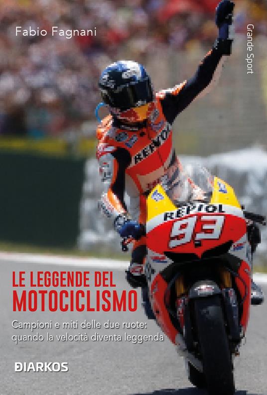 Le leggende del motociclismo. Campioni e miti delle due ruote: quando la velocità diventa leggenda. Nuova ediz. - Fabio Fagnani - copertina