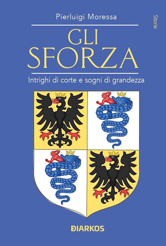 Gli Sforza. Intrighi di corte e sogni di grandezza - Pierluigi Moressa - copertina