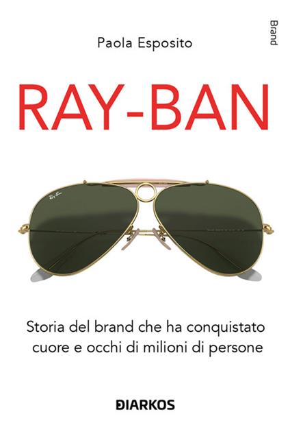 Ray-Ban. Storia del brand che ha conquistato cuore e occhi di milioni di persone - Paola Esposito - ebook