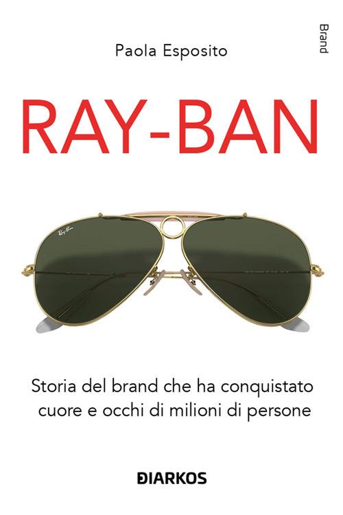 Ray-Ban. Storia del brand che ha conquistato cuore e occhi di milioni di persone - Paola Esposito - ebook