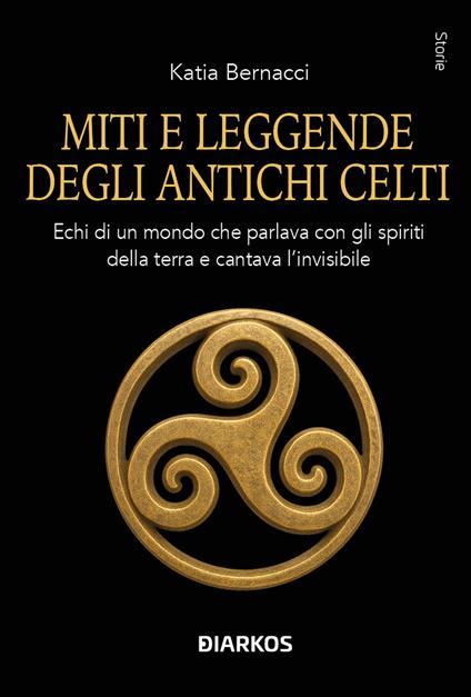 Miti e leggende degli antichi Celti. Echi di un mondo che parlava con gli spiriti della terra e cantava l'invisibile - Katia Bernacci - copertina